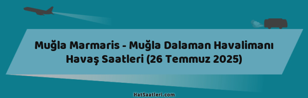 Muğla Marmaris - Muğla Dalaman Havalimanı Havaş Saatleri (26 Temmuz 2025)